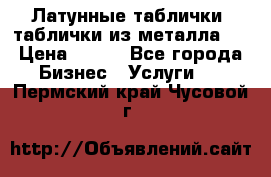 Латунные таблички: таблички из металла.  › Цена ­ 700 - Все города Бизнес » Услуги   . Пермский край,Чусовой г.